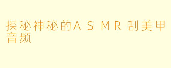 探秘神秘的ASMR刮美甲音频