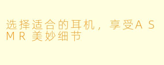 选择适合的耳机，享受ASMR美妙细节