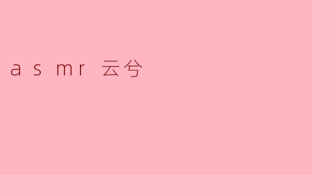 你为什么喜欢听asmr云兮的视频？