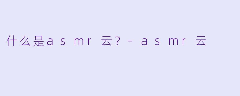 什么是asmr云？