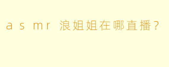 asmr浪姐姐在哪直播？