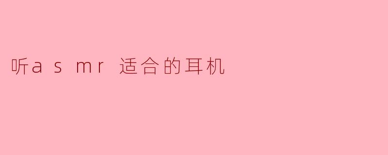 听asmr适合的耳机