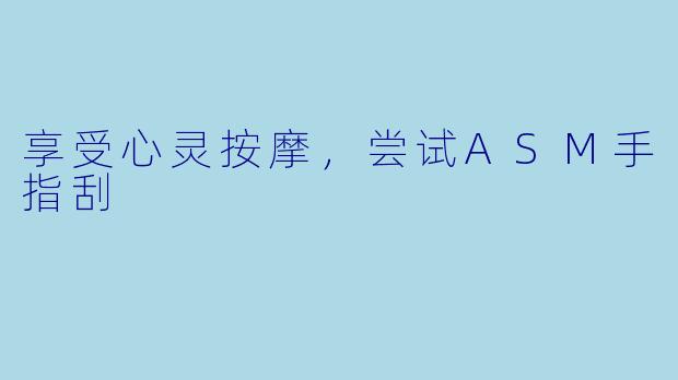 享受心灵按摩，尝试ASM手指刮