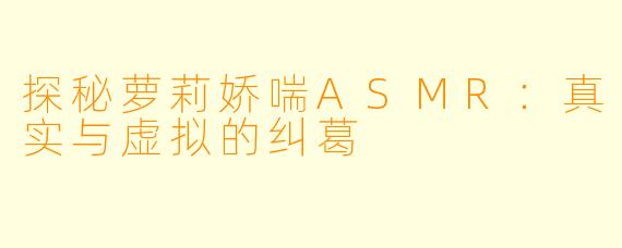 探秘萝莉娇喘ASMR：真实与虚拟的纠葛