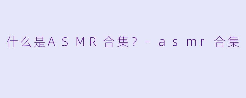 什么是ASMR合集？