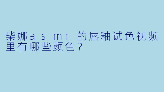 柴娜asmr的唇釉试色视频里有哪些颜色？