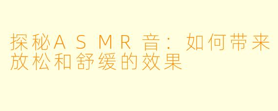 探秘ASMR音：如何带来放松和舒缓的效果