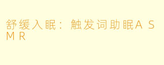 舒缓入眠：触发词助眠ASMR