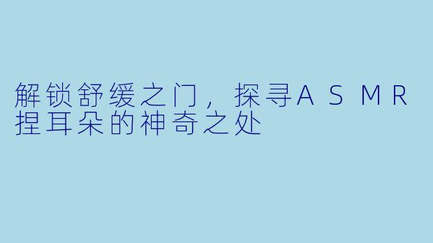 解锁舒缓之门，探寻ASMR捏耳朵的神奇之处