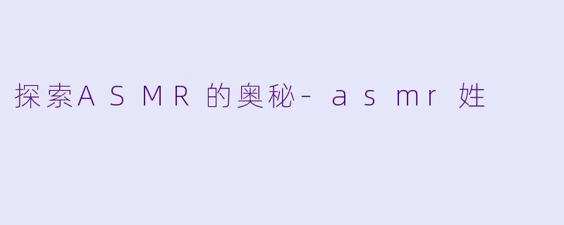 探索ASMR的奥秘-asmr姓