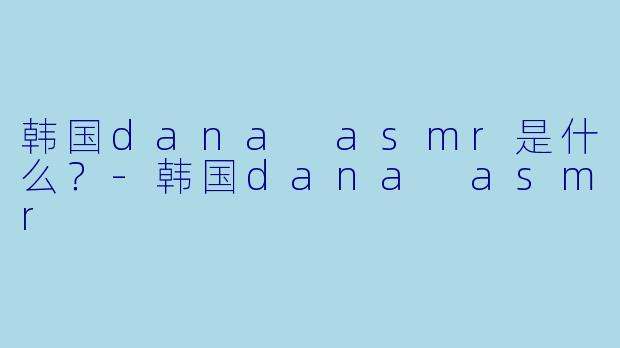韩国dana asmr是什么？