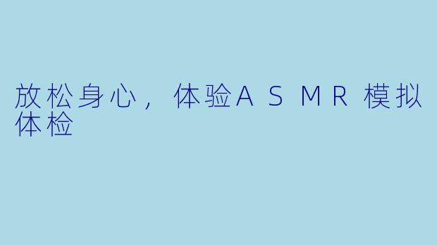 放松身心，体验ASMR模拟体检