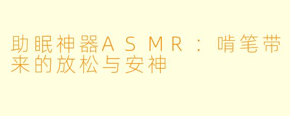 助眠神器ASMR：啃笔带来的放松与安神
