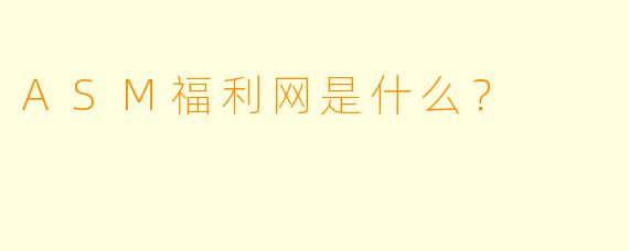 ASM福利网是什么？