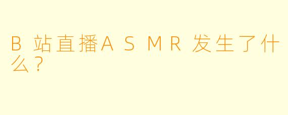 B站直播ASMR发生了什么？