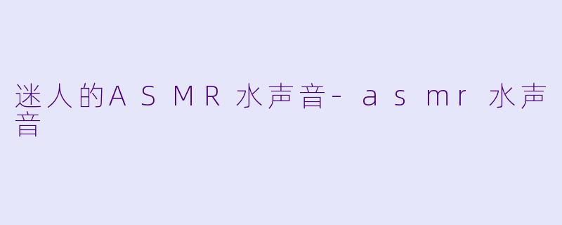 迷人的ASMR水声音-asmr水声音