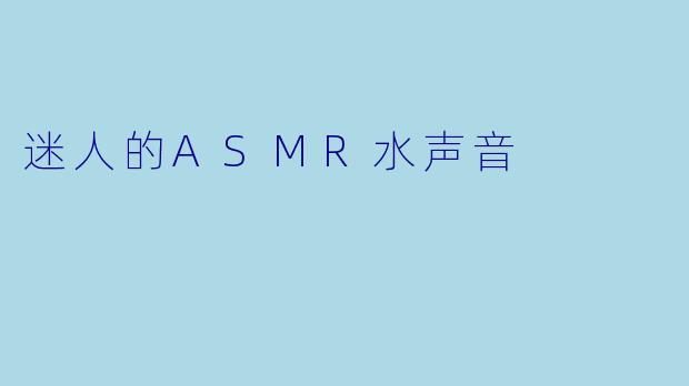 迷人的ASMR水声音