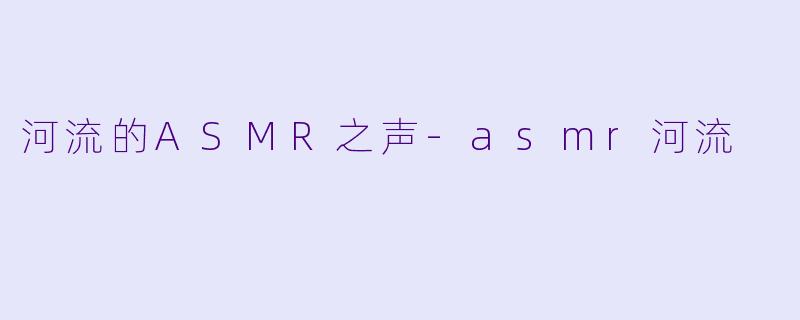 河流的ASMR之声-asmr河流