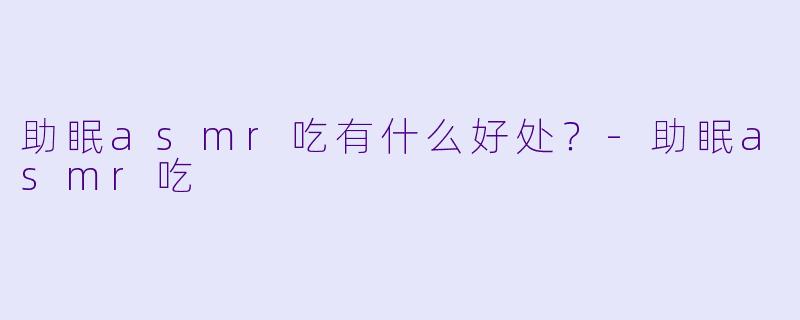 助眠asmr吃有什么好处？