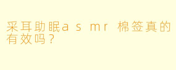 采耳助眠asmr棉签真的有效吗？
