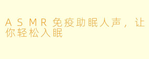 ASMR免疫助眠人声，让你轻松入眠