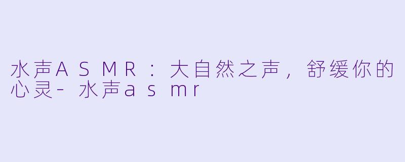 水声ASMR：大自然之声，舒缓你的心灵