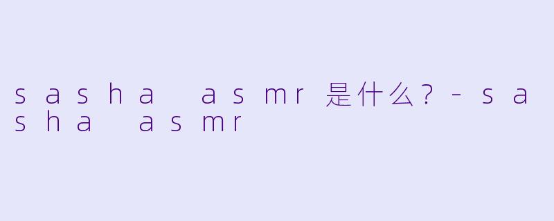 sasha asmr是什么？