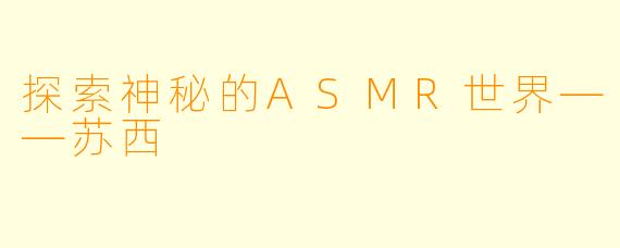 探索神秘的ASMR世界——苏西