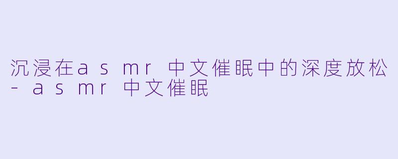 沉浸在asmr中文催眠中的深度放松-asmr中文催眠