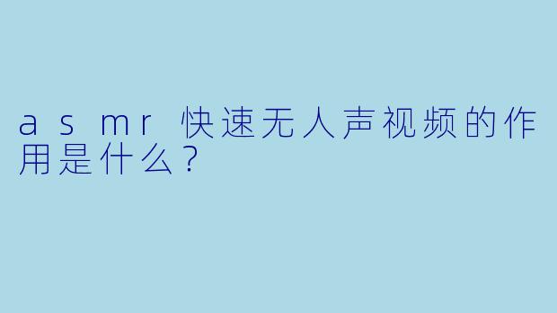 asmr快速无人声视频的作用是什么？