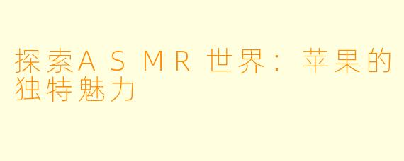 探索ASMR世界：苹果的独特魅力