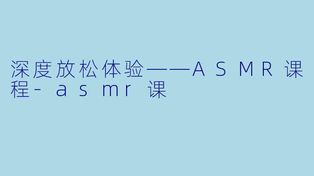 深度放松体验——ASMR课程-asmr课
