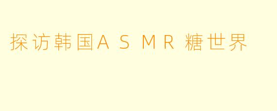 探访韩国ASMR糖世界