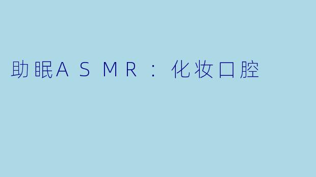 助眠ASMR：化妆口腔