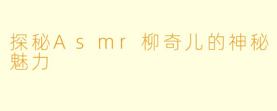 探秘Asmr柳奇儿的神秘魅力