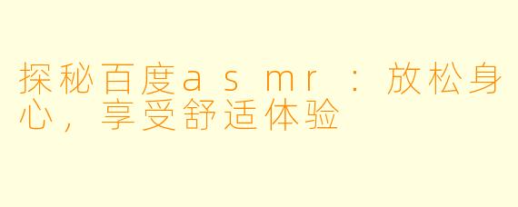 探秘百度asmr：放松身心，享受舒适体验