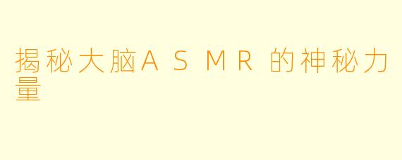 揭秘大脑ASMR的神秘力量