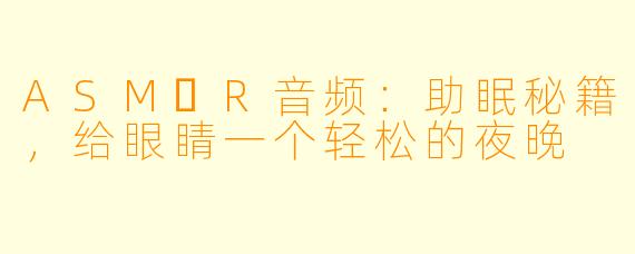 ASM​R音频：助眠秘籍，给眼睛一个轻松的夜晚