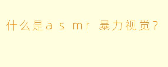 什么是asmr暴力视觉？