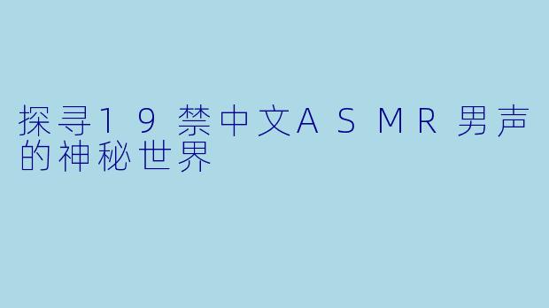 探寻19禁中文ASMR男声的神秘世界