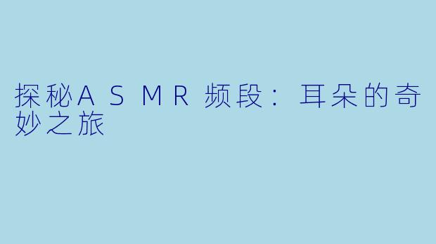 探秘ASMR频段：耳朵的奇妙之旅