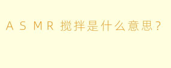 ASMR搅拌是什么意思？