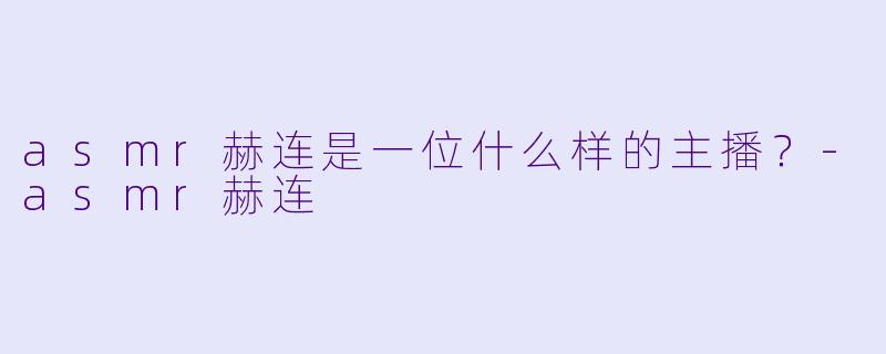 asmr赫连是一位什么样的主播？