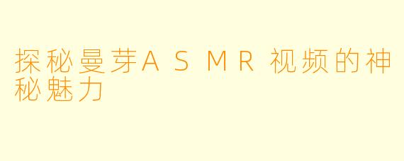 探秘曼芽ASMR视频的神秘魅力
