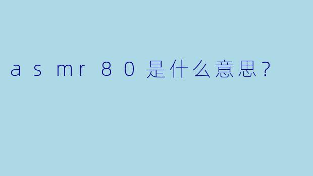 asmr80是什么意思？