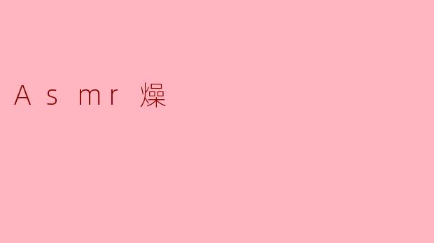什么是Asmr燥？