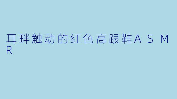 耳畔触动的红色高跟鞋ASMR