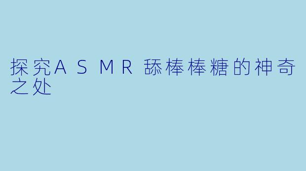 探究ASMR舔棒棒糖的神奇之处
