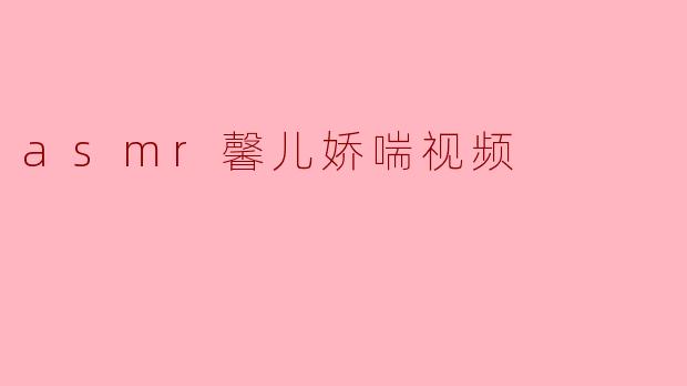 什么是ASMR馨儿娇喘视频？
