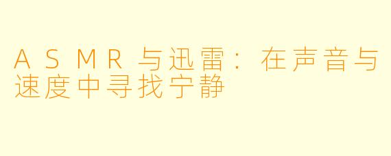 ASMR与迅雷:在声音与速度中寻找宁静